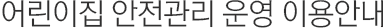 어린이집 안전관리 운영 이용안내