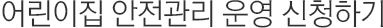 어린이집 안전관리 운영 신청하기